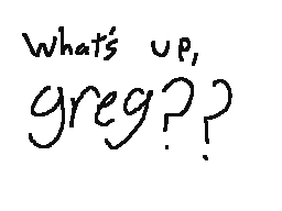 Whats up, greg! Im you from the future!