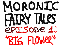 Moronic Fairy Tales: Big Flower