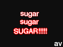 sugar Sugar SUGAAAAR!!!!!