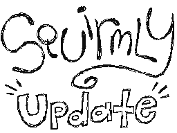 SQUIRMLY UPDATE!!!!