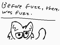 Drawn comment by TheDinoGuy
"Before fuzz, there. was fuzz."