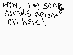 Drawn comment by マシュー
"Wow! The song sounds decent on here!"