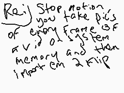 Drawn comment by Ronman©
"Re: j Stop notion you take pic of every frame of a v. o system memory and then import em 2 file"