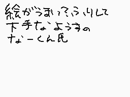 Drawn comment by なーくん?13~v~
"絵がうまく?うりに 下手なよォォ。 なーくん民"