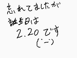 Drawn comment by なすび
"忘れてましたが 誕生日は 2.20です (-_-)"