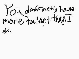 Drawn comment by SuprJay2.0
"You definitely have more talent than I do."