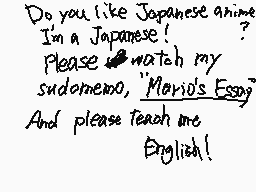 Drawn comment by べんとう
"Do you like Japanese anime? I'm a Japanese! Please watch my sudomemo, "Mari's Essay" And please teach me English!"