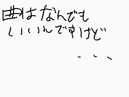 Drawn comment by あ(シオフウミいちご
"曲はなんでもいいんですけれど"