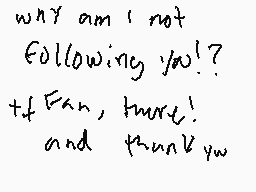 Drawn comment by kittykatwy
"why am i not following you!? if fan, turn! and thank you"