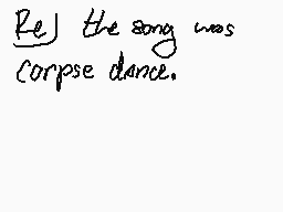 Drawn comment by SoftieBara
"Re] the song was Corpse dance."