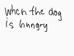 Drawn comment by 「John」
"When the dog is hungry"
