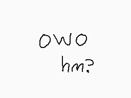 Drawn comment by Kody
"OWO hm?"