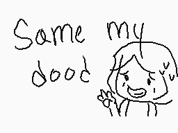 Drawn comment by Endless™
"Same my dood"