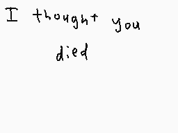 Drawn comment by Nick 44
"I thought you died"