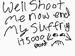Drawn comment by sⓁeepycⒶt♥
"Well Shoot me now end My Suffrig it5000kmg"