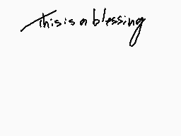 Drawn comment by Tess
"this is a blessing"