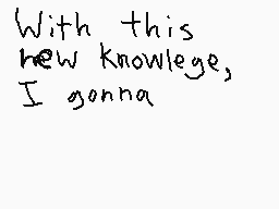 Drawn comment by TensDraw2
"With this new knowlege, I gonna"