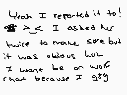 Drawn comment by   scraps
"Yeah I reported it to! I asked her twice to make sure but it was obvious lol I won't be on wolf chat because I 98g"