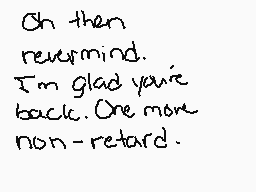 Drawn comment by →Charlie←
"Oh then nevermind. I'm glad you're back. One more non-retard."