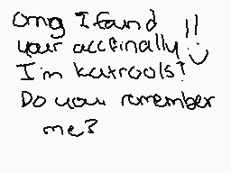 Drawn comment by →Charlie←
"ong I found you accfinally I'm katerools? Do you remember me?"