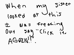 Drawn comment by GoogleMama
"When my sister looked at this it was freaking out say "Click it" AGAIN!!"