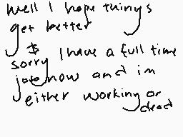 Drawn comment by Gabbu
"Well I hope things get better Sorry I have a full time job now and I'm either working or dead"