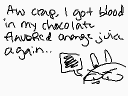 Drawn comment by scruffy
"Aw crap, I got blood in my chocolate flavored orange juice again.."