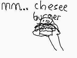 Drawn comment by Xxluis😃😠xX
"mm... chesee burger"