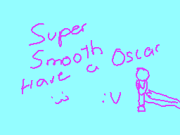Drawn comment by Puchi
"Super Smooth Have a Oscar :V"