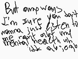Drawn comment by Rory
"But anyways I'm sure you don't ranna just listen to me cant ask my mental health uh idk a v",99b"