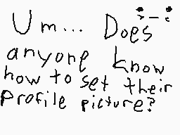 Drawn comment by MarroMan
"Um... Does anyone know how to set their profile picture?"