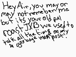 Drawn comment by Julie
"Hey Air, you may or may not remember me but it's your old pal ROAST JXB we used to talk all the time and I was always so positive."