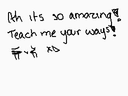 Drawn comment by LuckyPuffs
"Ah its so amazing! Teach me your ways!"