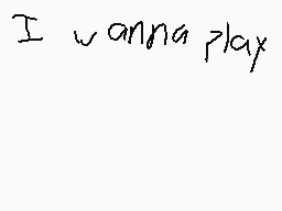 Drawn comment by Darealsoup
"I wanna play"