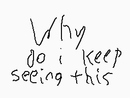 Drawn comment by GunTurned
"Why do i keep seeing this"