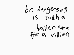 Drawn comment by dermo.....
"dr. dangerous is such a baller name for a villain"