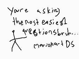 Drawn comment by dermo.....
"Yare asking the most easiest questionsbruh... mariokartDS"