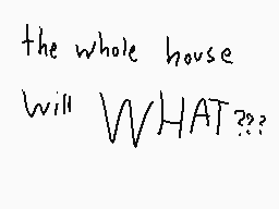 Drawn comment by dermo.....
"the whole house Will WHAT??"