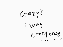 Drawn comment by dermo.....
"Crazy? i was crazy once..."