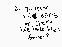Drawn comment by dermo.....
"do you mean hit effects or simply like those black frames?"