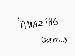 Drawn comment by →$ilver←
"'AMAZING (sorry...)"