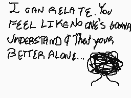 Drawn comment by ♥Artifice♥
"I CAN RELATE YOU FEEL LIKE NO ONE'S GONNA UNDERSTAND & THAT YOUR BETTER ALONE..."