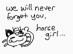 Drawn comment by 052
"we will never forget you. horse girl..."