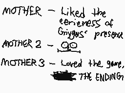 Drawn comment by DGuy0827
"MOTHER - Liked the eeriness of Grigoris' present MOTHER 2 - GROANED MOTHER 3 - Loved the glue, THE ENDING"