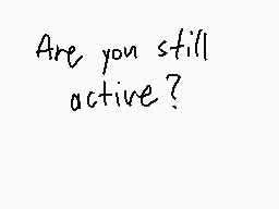 Drawn comment by DGuy0827
"Are you still active?"