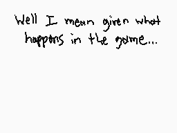Drawn comment by DGuy0827
"Well I mean given what happens in the game..."