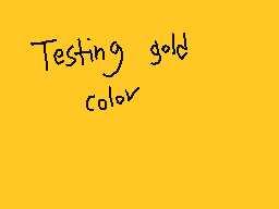Drawn comment by DGuy0827
"Testing gold color"