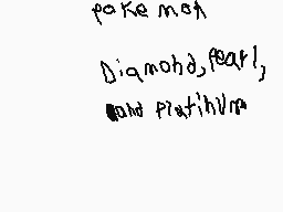 Drawn comment by  Platinum
"poke mon Diamond,fearl, and Platinum"