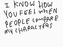 Drawn comment by Cecil H.
"I KNOW HOW YOU FEEL WHEN PEOPLE COMPARE MY CHARACTERS"