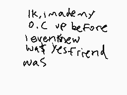 Drawn comment by ~しすぬしるりちす~
"Ik, imade my O.C up before even knew what yesfriend was"